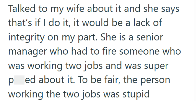 Talked to my wife about it and she says that's if I do it, it would be a lack of integrity on my part. She is a senior manager who had to fire someone who was working two jobs and was super ped about it. To be fair, the person working the two jobs was stupid