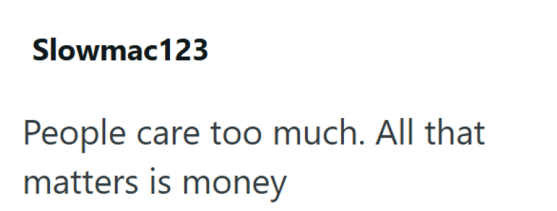 Slowmac123 People care too much. All that matters is money