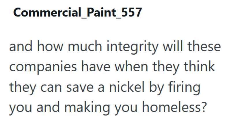 Commercial Paint_557 and how much integrity will these companies have when they think they can save a nickel by firing you and making you homeless?
