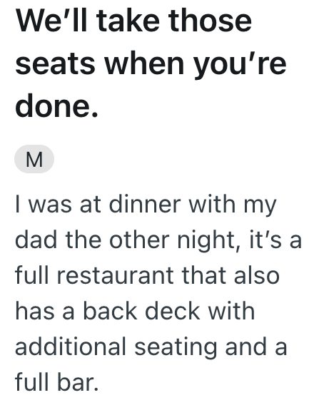 We'll take those seats when you're done. M I was at dinner with my dad the other night, it's a full restaurant that also has a back deck with additional seating and a full bar.