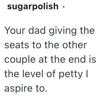 sugarpolish ⚫ Your dad giving the seats to the other couple at the end is the level of petty I aspire to.