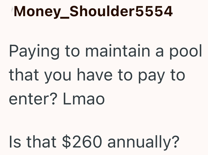 Money_Shoulder5554 Paying to maintain a pool that you have to pay to enter? Lmao Is that $260 annually?