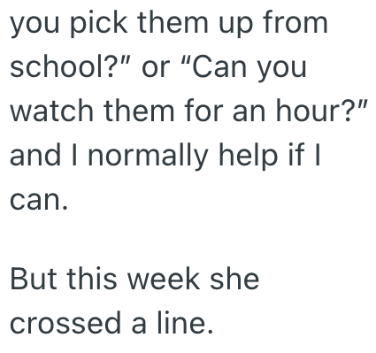 you pick them up from school?" or "Can you watch them for an hour?" and I normally help if I can. But this week she crossed a line.