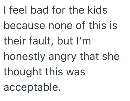 I feel bad for the kids because none of this is their fault, but I'm honestly angry that she thought this was acceptable.