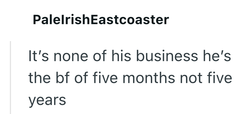 PalelrishEastcoaster It's none of his business he's the bf of five months not five years