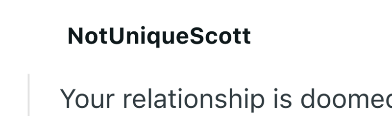 NotUniqueScott Your relationship is doomed