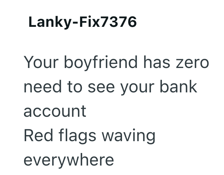 Lanky-Fix7376 Your boyfriend has zero need to see your bank account Red flags waving everywhere