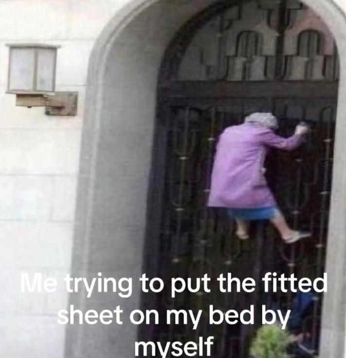 Me trying to put the fitted sheet on my bed by myself