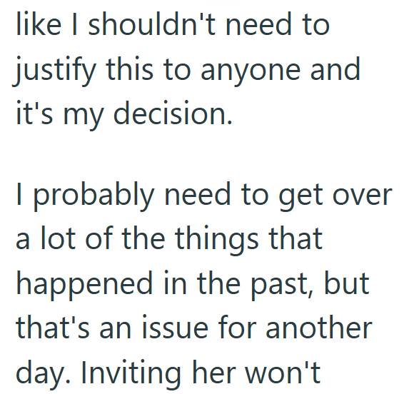 like I shouldn't need to justify this to anyone and it's my decision. I probably need to get over a lot of the things that happened in the past, but that's an issue for another day. Inviting her won't