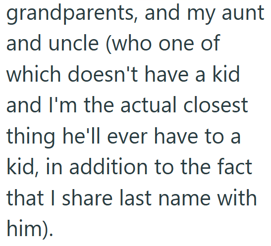 grandparents, and my aunt and uncle (who one of which doesn't have a kid and I'm the actual closest thing he'll ever have to a kid, in addition to the fact that I share last name with him).