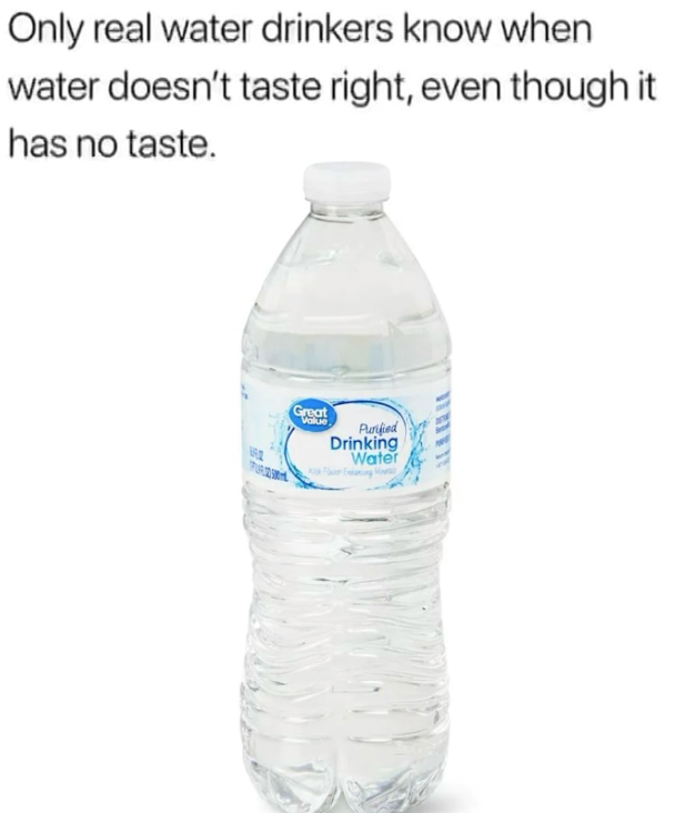 Only real water drinkers know when water doesn't taste right, even though it has no taste. PURS Great Value Purified Drinking Water Fler Eng M