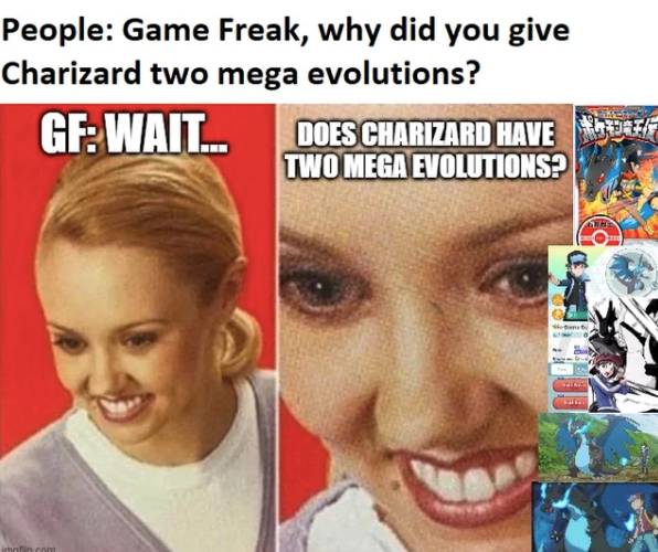 People: Game Freak, why did you give Charizard two mega evolutions? GF: WAIT... DOES CHARIZARD HAVE TWO MEGA EVOLUTIONS? imafin.com