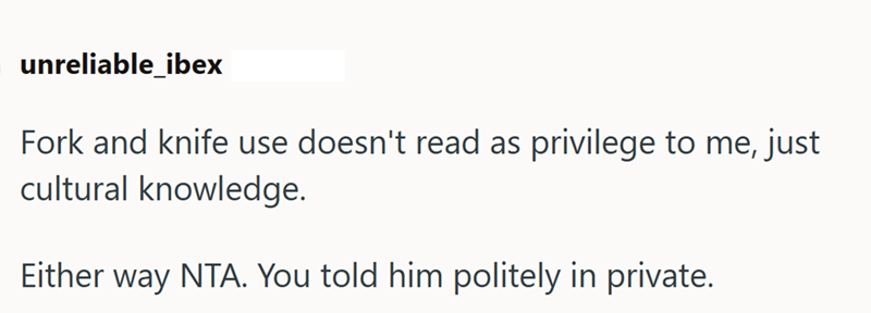 unreliable_ibex Fork and knife use doesn't read as privilege to me, just cultural knowledge. Either way NTA. You told him politely in private.