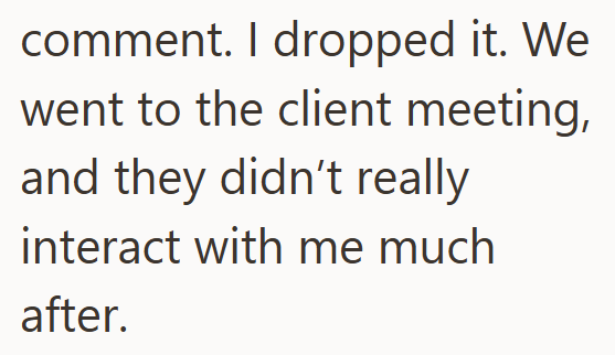 comment. I dropped it. We went to the client meeting, and they didn't really interact with me much after.