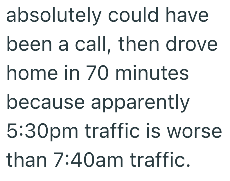 absolutely could have been a call, then drove home in 70 minutes because apparently 5:30pm traffic is worse than 7:40am traffic.