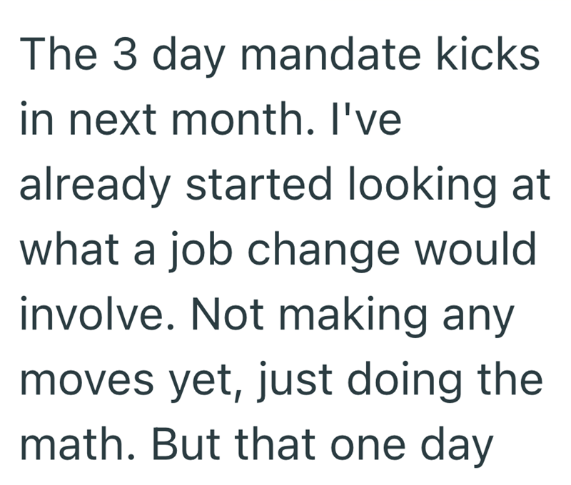 The 3 day mandate kicks in next month. I've already started looking at what a job change would involve. Not making any moves yet, just doing the math. But that one day