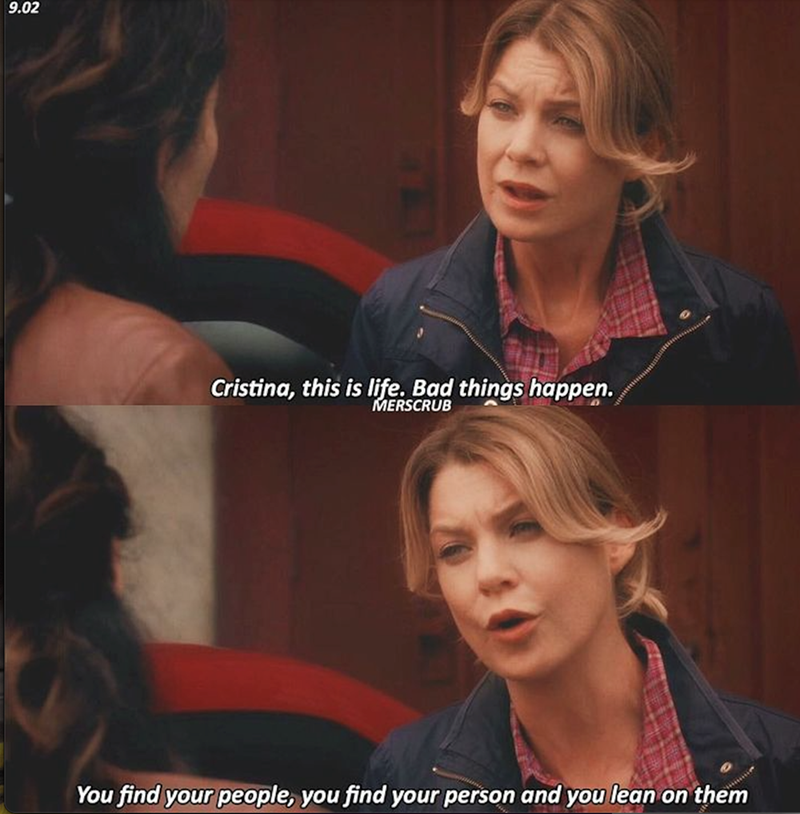 9.02 Cristina, this is life. Bad things happen. MERSCRUB You find your people, you find your person and you lean on them