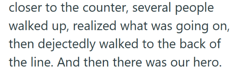 closer to the counter, several people walked up, realized what was going on, then dejectedly walked to the back of the line. And then there was our hero.