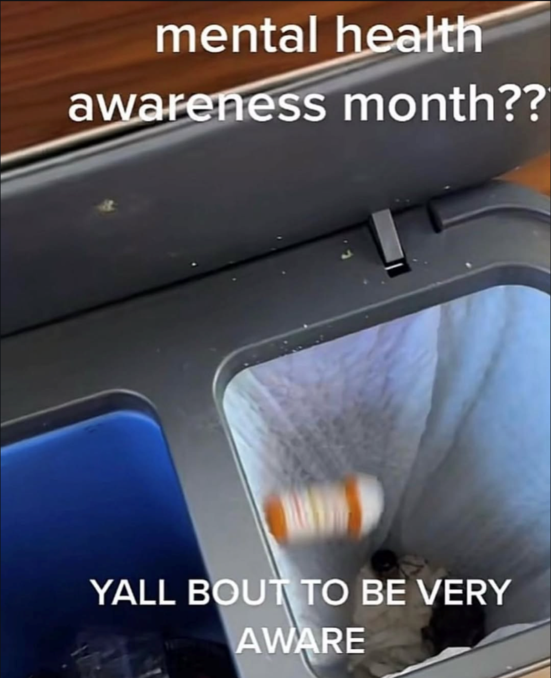 mental health awareness month?? YALL BOUT TO BE VERY AWARE