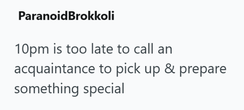 ParanoidBrokkoli 10pm is too late to call an acquaintance to pick up & prepare something special