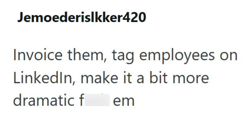 Jemoederislkker420 Invoice them, tag employees LinkedIn, make it a bit more dramatic f em on