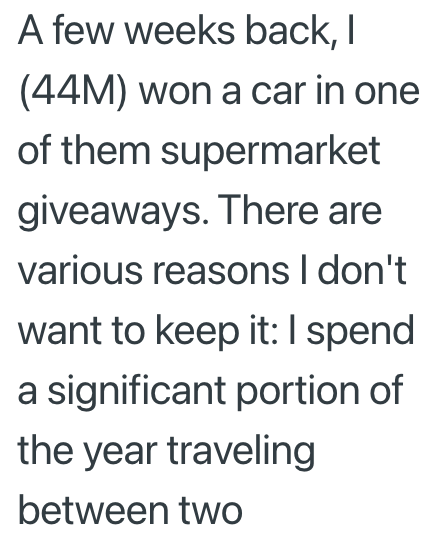A few weeks back, I (44M) won a car in one of them supermarket giveaways. There are various reasons I don't want to keep it: I spend a significant portion of the year traveling between two