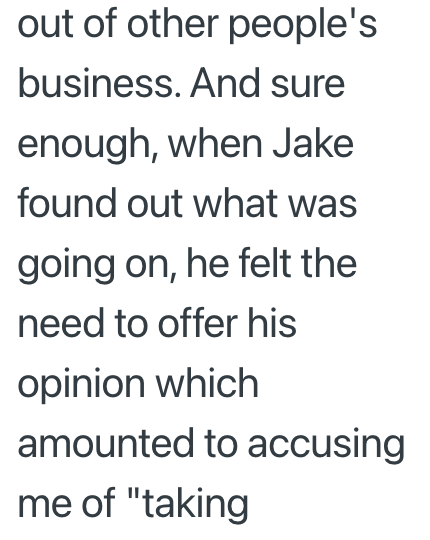 out of other people's business. And sure enough, when Jake found out what was going on, he felt the need to offer his opinion which amounted to accusing me of "taking