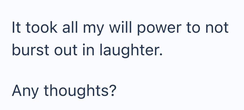 It took all my will power to not burst out in laughter. Any thoughts?