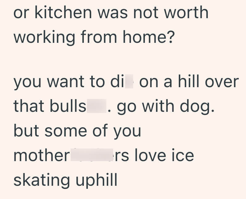 or kitchen was not worth working from home? you want to di on a hill over that bulls . go with dog. but some of you mother rs love ice skating uphill