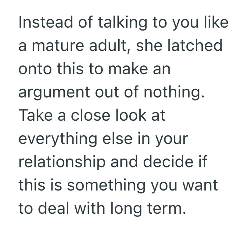 Instead of talking to you like a mature adult, she latched onto this to make an argument out of nothing. Take a close look at everything else in your relationship and decide if this is something you want to deal with long term.