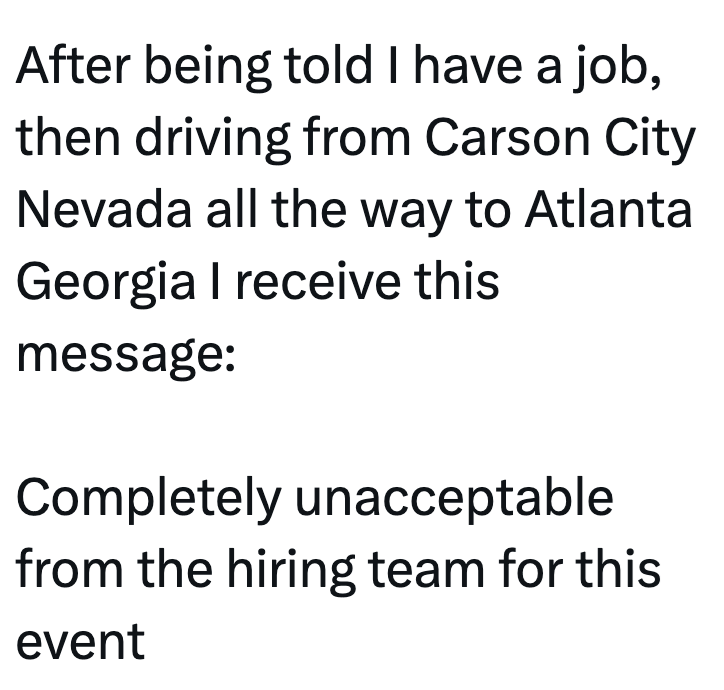 After being told I have a job, then driving from Carson City Nevada all the way to Atlanta Georgia I receive this message: Completely unacceptable from the hiring team for this event