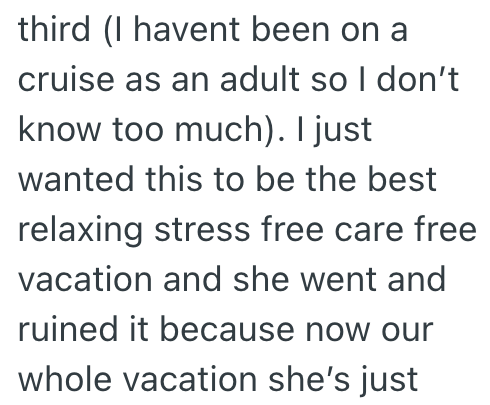 third (I havent been on a cruise as an adult so I don't know too much). I just wanted this to be the best relaxing stress free care free vacation and she went and ruined it because now our whole vacation she's just
