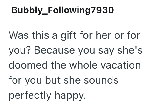 Bubbly_Following7930 Was this a gift for her or for you? Because you say she's doomed the whole vacation for you but she sounds perfectly happy.