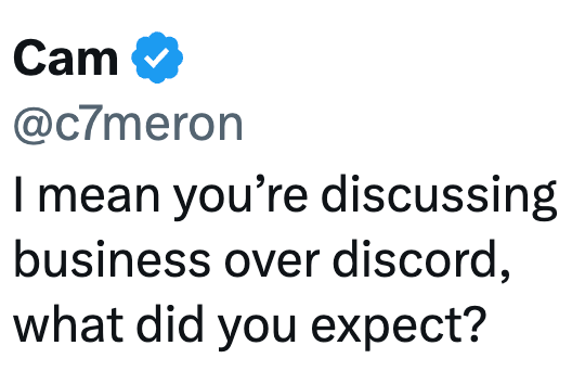 Cam @c7meron I mean you're discussing business over discord, what did you expect?