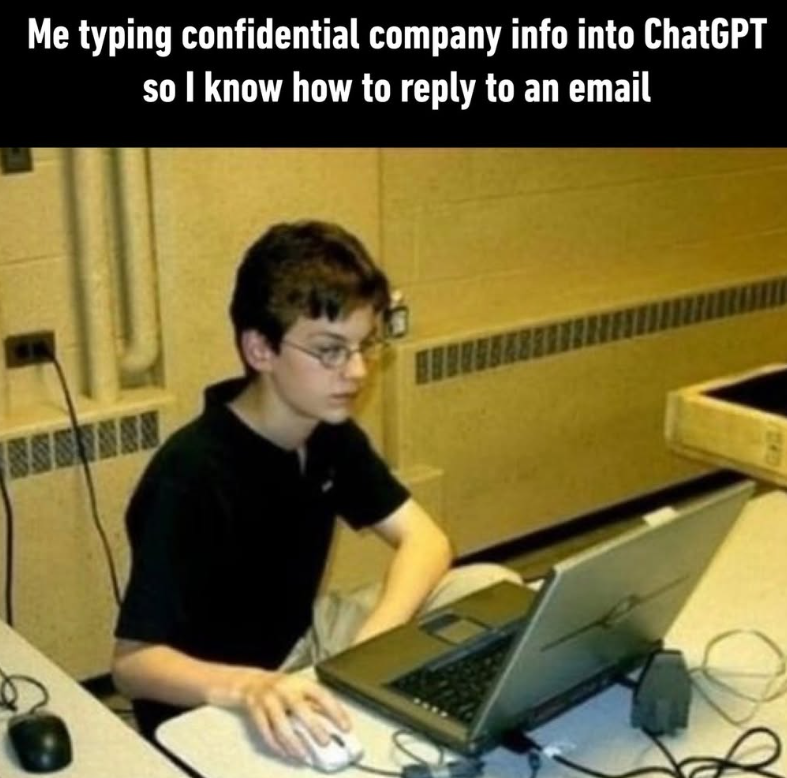 Me typing confidential company info into ChatGPT so I know how to reply to an email 111410