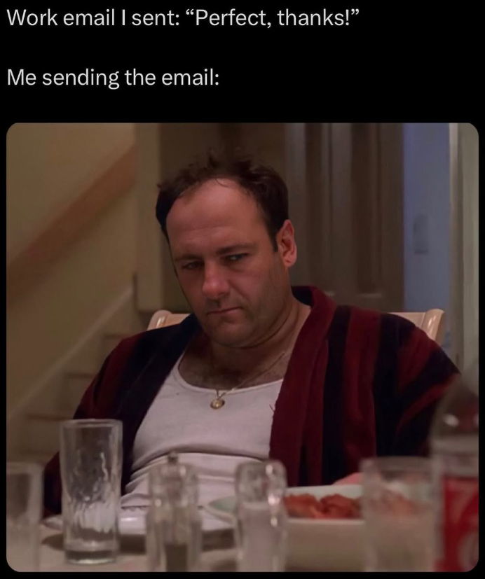 Work email I sent: "Perfect, thanks!" Me sending the email: