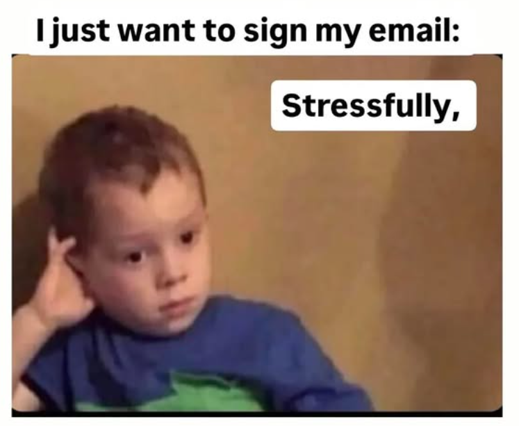 I just want to sign my email: Stressfully,