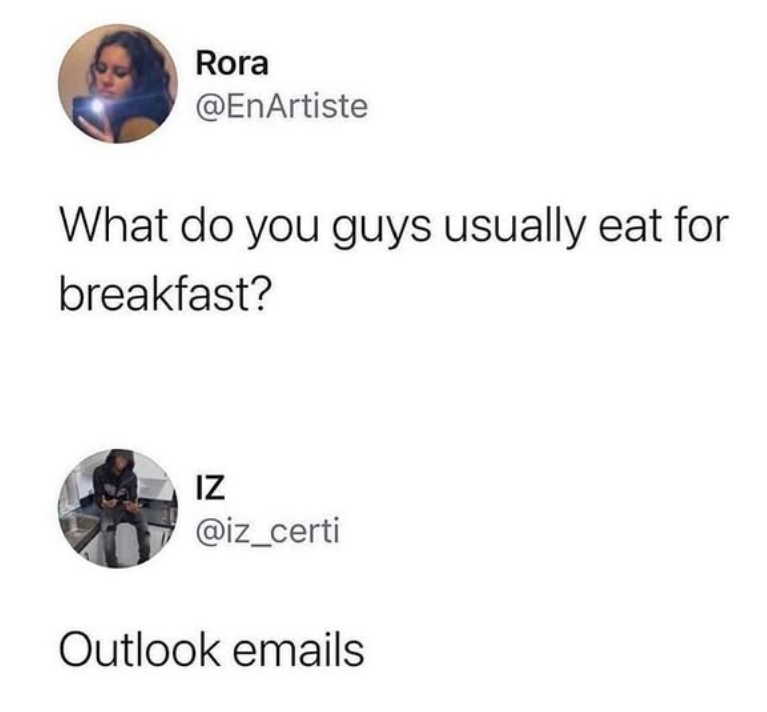 Rora @EnArtiste What do you guys usually eat for breakfast? IZ @iz_certi Outlook emails