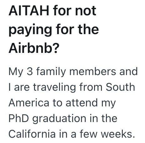 AITAH for not paying for the Airbnb? My 3 family members and I are traveling from South America to attend my PhD graduation in the California in a few weeks.