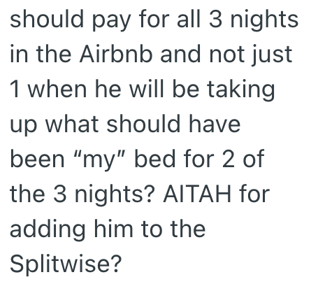 should pay for all 3 nights in the Airbnb and not just 1 when he will be taking up what should have been "my" bed for 2 of the 3 nights? AITAH for adding him to the Splitwise?