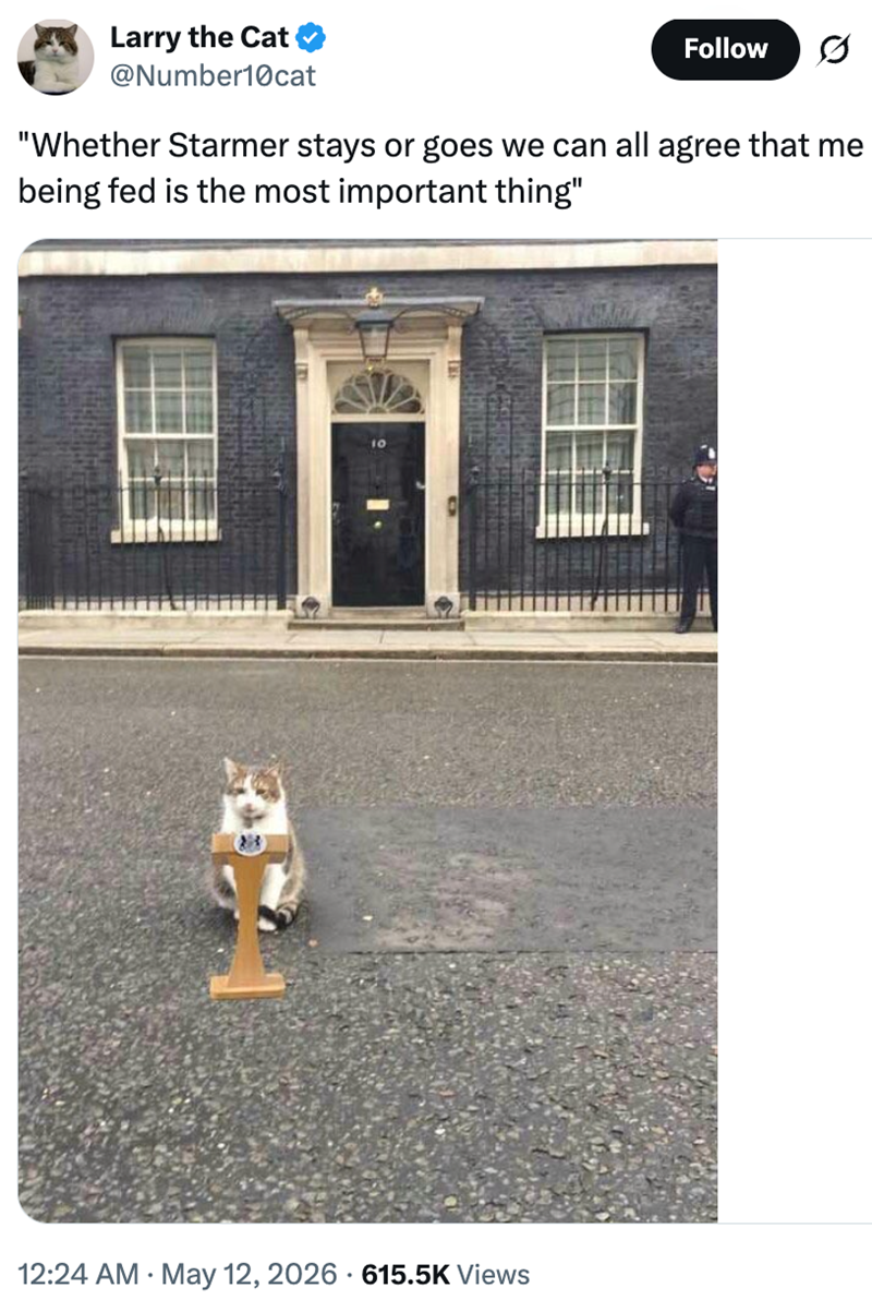 Larry the Cat @Number10cat Follow "Whether Starmer stays or goes we can all agree that me being fed is the most important thing" 10 12:24 AM • May 12, 2026 615.5K Views