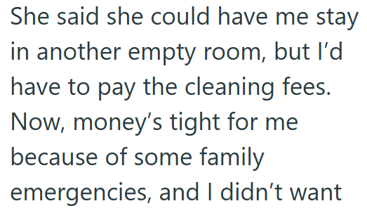 She said she could have me stay in another empty room, but I'd have to pay the cleaning fees. Now, money's tight for me because of some family emergencies, and I didn't want