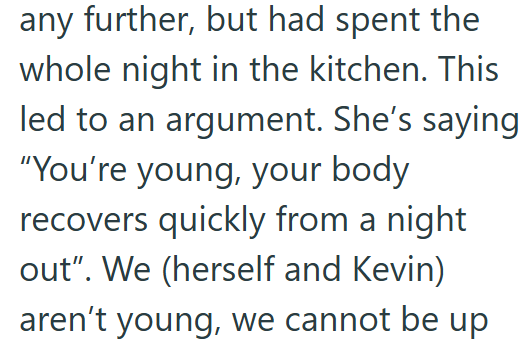 any further, but had spent the whole night in the kitchen. This led to an argument. She's saying "You're young, your body recovers quickly from a night out". We (herself and Kevin) aren't young, we cannot be up