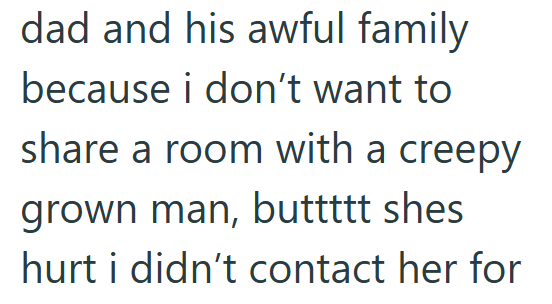 dad and his awful family because i don't want to share a room with a creepy grown man, buttttt shes hurt i didn't contact her for