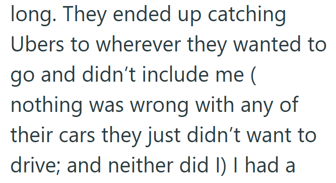 long. They ended up catching Ubers to wherever they wanted to go and didn't include me ( nothing was wrong with any of their cars they just didn't want to drive; and neither did I) I had a
