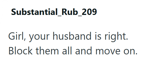Substantial_Rub_209 Girl, your husband is right. Block them all and move on.