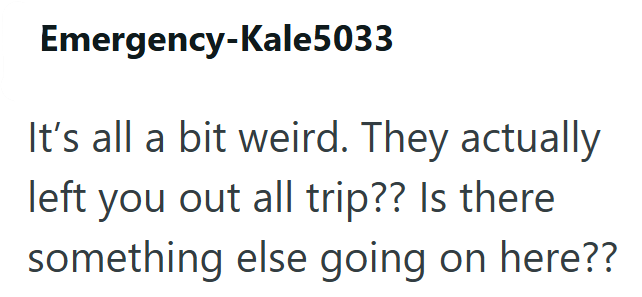 Emergency-Kale5033 It's all a bit weird. They actually left you out all trip?? Is there something else going on here??