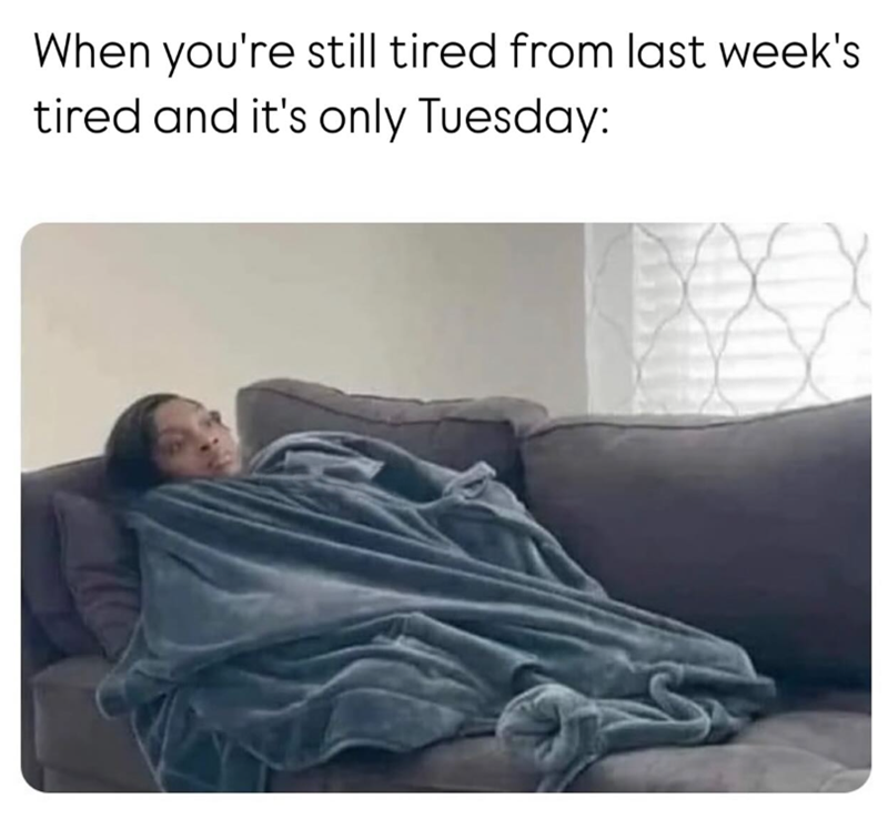 When you're still tired from last week's tired and it's only Tuesday: