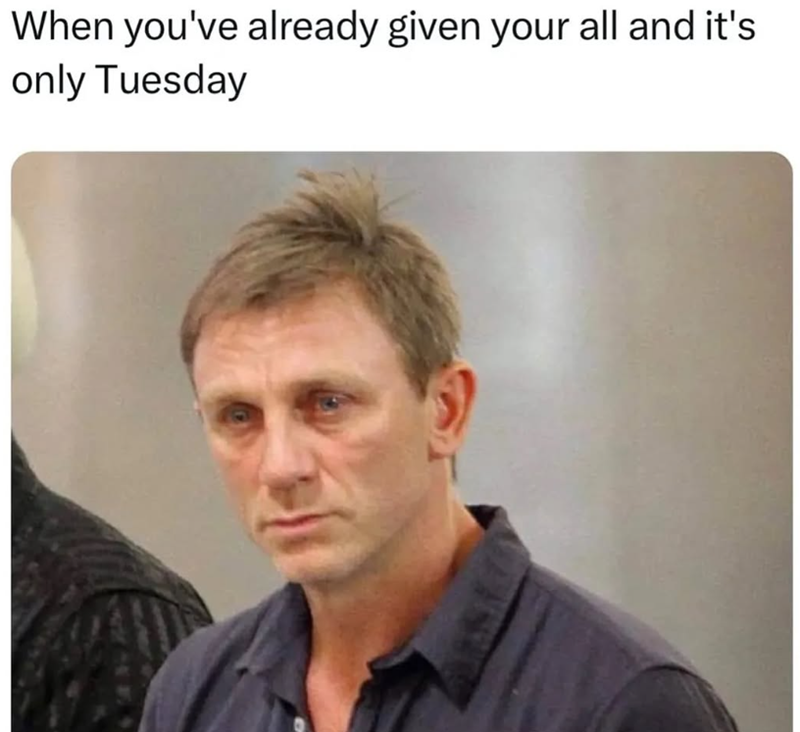 When you've already given your all and it's only Tuesday