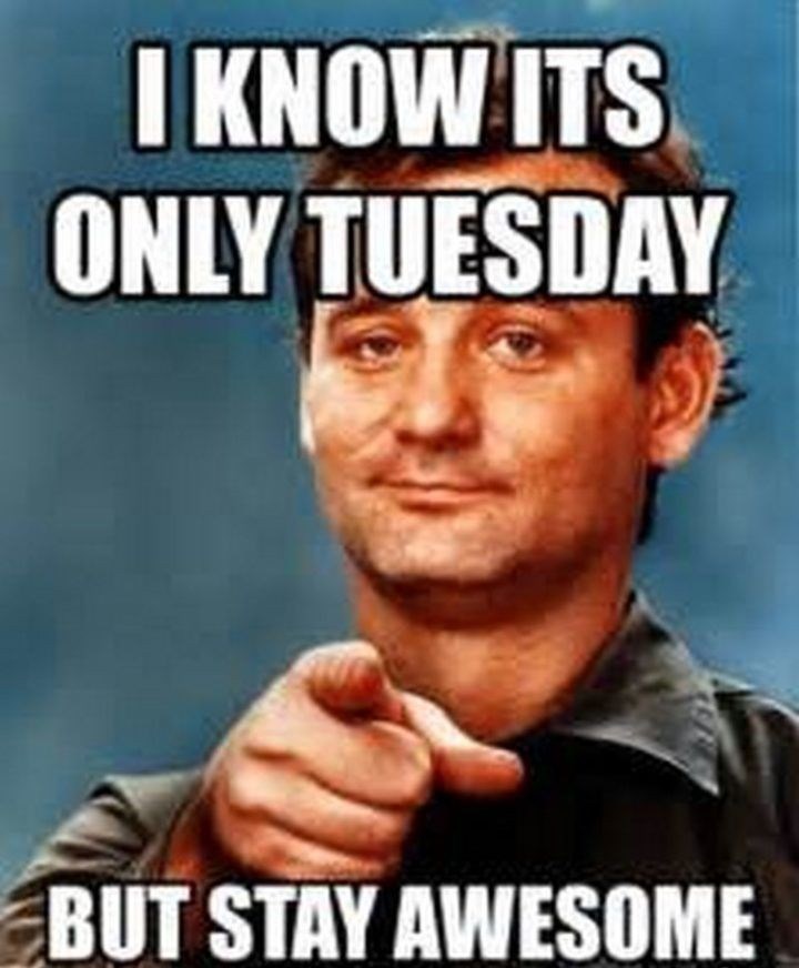 I KNOW ITS ONLY TUESDAY BUT STAY AWESOME